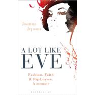 A Lot Like Eve Fashion, Faith and Fig-Leaves: A Memoir 9781472913173