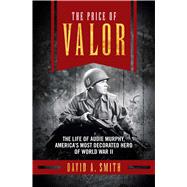The Price of Valor: The Life of Audie Murphy, America's Most Decorated Hero of World War II 9781621573173