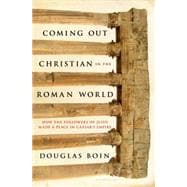 Coming Out Christian in the Roman World How the Followers of Jesus Made a Place in Caesar’s Empire 9781620403174