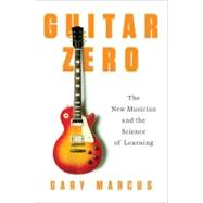 Guitar Zero : The New Musician and the Science of Learning 9781594203176