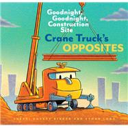 Crane Truck's Opposites Goodnight, Goodnight, Construction Site 9781452153179