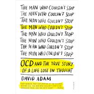 The Man Who Couldn't Stop OCD and the True Story of a Life Lost in Thought 9781250083180