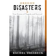 Oregon Disasters: True Stories of Tragedy and Survival 9781493013180