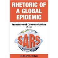 Rhetoric of a Global Epidemic: Transcultural Communication About Sars 9780809333196