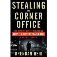 Stealing the Corner Office: The Winning Career Strategies They'll Never Teach You in Business School 9781601633200