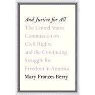 And Justice for All : The United States Commission on Civil Rights and the Continuing Struggle for Freedom in America 9780307263209