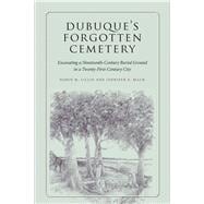 Dubuque's Forgotten Cemetery: Excavating a Nineteenth-century Burial Ground in a Twenty-first Century City 9781609383213