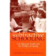 Subtractive Schooling: U.S.-Mexican Youth and the Politics of Caring 9780791443224