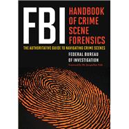 FBI Handbook of Crime Scene Forensics: The Authoritative 