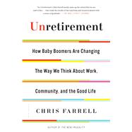 Unretirement How Baby Boomers are Changing the Way We Think About Work, Community, and the Good Life 9781632863232