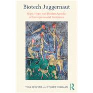 Biotech Juggernaut: Hope, Hype, and Hidden Agendas of Entrepreneurial BioScience 9781138043237