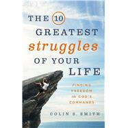 The 10 Greatest Struggles of Your Life Finding Freedom in God's Commands 9780802413246