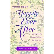 Your Best Happily Ever After: Loving God's Beautiful Story for Your Life 9781634093248