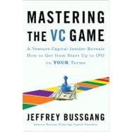 Mastering the VC Game : A Venture Capital Insider Reveals How to Get from Start-Up to IPO on Your Terms 9781591843252