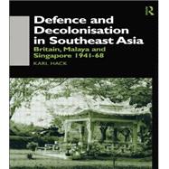 Defence and Decolonisation in South-East Asia: Britain, Malaya and Singapore 1941-1967 9781138863255