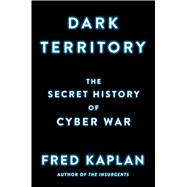 Dark Territory The Secret History of Cyber War 9781476763255
