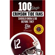 100 Things Crimson Tide Fans Should Know & Do Before They Die 9781629373256