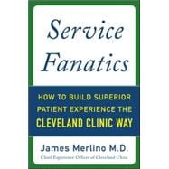 Service Fanatics: How to Build Superior Patient Experience the Cleveland Clinic Way 9780071833257