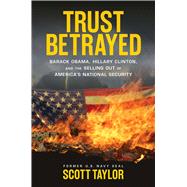 Trust Betrayed: Barack Obama, Hillary Clinton, and the Selling Out of America's National Security 9781621573272