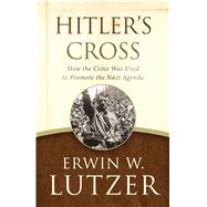 Hitler's Cross How the Cross Was Used to Promote the Nazi Agenda 9780802413277
