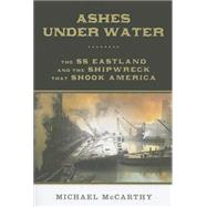 Ashes Under Water The SS Eastland and the Shipwreck that Shook America 9780762793280