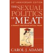 The Sexual Politics of Meat (20th Anniversary Edition) A Feminist-Vegetarian Critical Theory 9781441173287