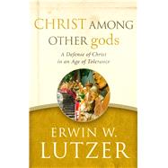 Christ Among Other gods A Defense of Christ in an Age of Tolerance 9780802413291