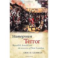 Homegrown Terror: Benedict Arnold and the Burning of New London 9780819573292
