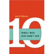 Ten Things I Wish Jesus Hadn't Said 9780891123293