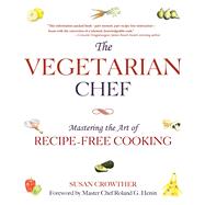 The Vegetarian Chef: Mastering the Art of Recipe-free Cooking 9781632203298