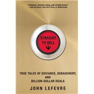 Straight to Hell True Tales of Deviance, Debauchery, and Billion-Dollar Deals 9780802123305