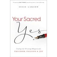 Your Sacred Yes: Trading Life-draining Obligation for Freedom, Passion, and Joy 9780764213311