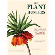 The Plant Hunters: The Adventures of the World's Greatest Botanical Explorers 9780226093314