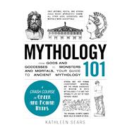 Mythology 101: From Gods and Goddesses to Monsters and Mortals, Your Guide to Ancient Mythology 9781440573323
