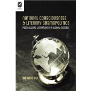National Consciousness and Literary Cosmopolitics: Postcolonial Literature in a Global Moment 9780814293324