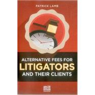 Alternative Fees for Litigators and Their Clients 9781627223324