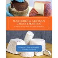 Mastering Artisan Cheesemaking : The Ultimate Guide for Home-Scale and Market Producers 9781603583329