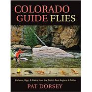 Colorado Guide Flies: Patterns, Rigs, and Advice from the State's Best Anglers and Guides 9781934753330