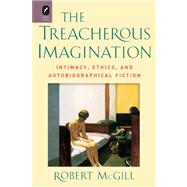 The Treacherous Imagination: Intimacy, Ethics, and Autobiographical Fiction 9780814293331