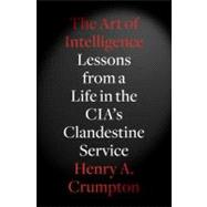 The Art of Intelligence Lessons from a Life in the CIA's Clandestine Service 9781594203343