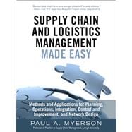 Supply Chain and Logistics Management Made Easy Methods and Applications for Planning, Operations, Integration, Control and Improvement, and Network Design 9780133993349