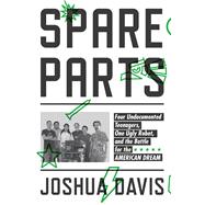 Spare Parts Four Undocumented Teenagers, One Ugly Robot, and the Battle for the American Dream 9780374183370