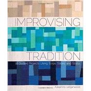 Improvising Tradition: 18 Quilted Projects Using Strips, Slices, and Strata 9781620333372