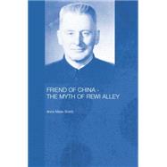 Friend of China - The Myth of Rewi Alley 9781138863378