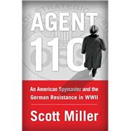 Agent 110 An American Spymaster and the German Resistance in WWII 9781451693386