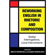 Reworking English in Rhetoric and Composition: Global Interrogations, Local Interventions 9780809333387