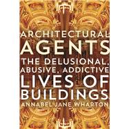 Architectural Agents: The Delusional, Abusive, Addictive Lives of Buildings 9780816693399