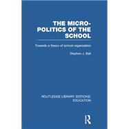 The Micro-Politics of the School: Towards a Theory of School Organization 9780415753401
