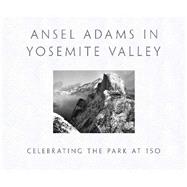 Ansel Adams in Yosemite Valley: Celebrating the Park at 150 9780316323406