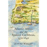 Atlantic Africa and the Spanish Caribbean 1570-1640 9781469623412